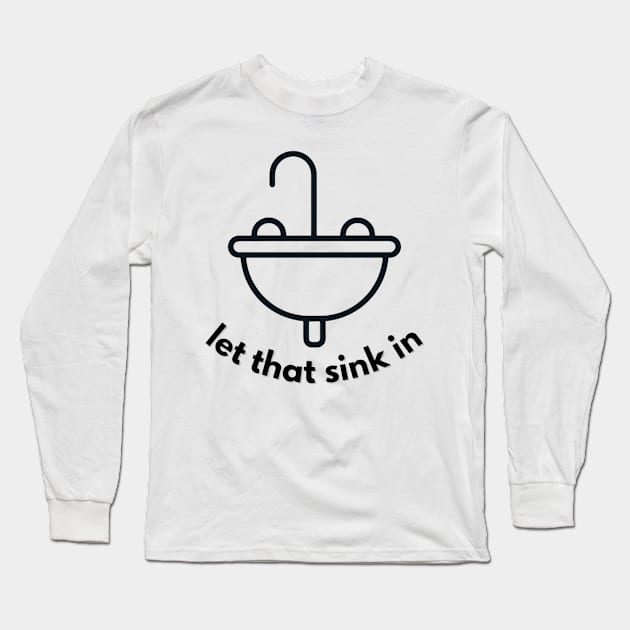 Let That Sink In Long Sleeve T-Shirt by Edge Wear